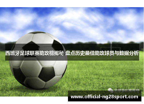 西班牙足球联赛助攻榜揭秘 盘点历史最佳助攻球员与数据分析